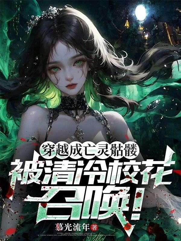 穿越成亡灵骷髅,被清冷校花召唤! 穿越成亡灵骷髅,被清冷校花召唤!