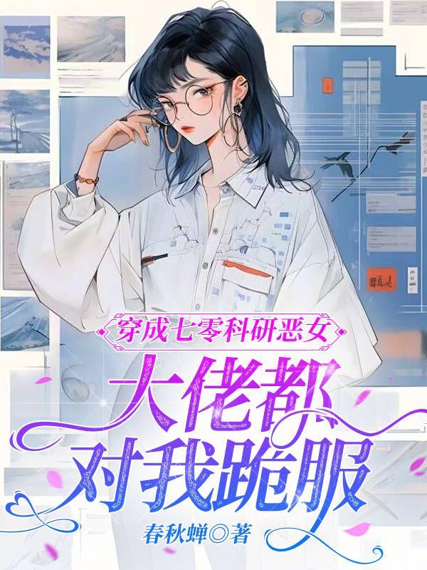 穿成七零科研恶女,大佬都对我跪服
