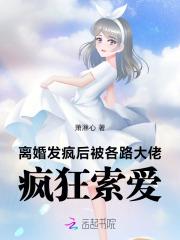 离婚发疯后,被各路大佬疯狂索爱