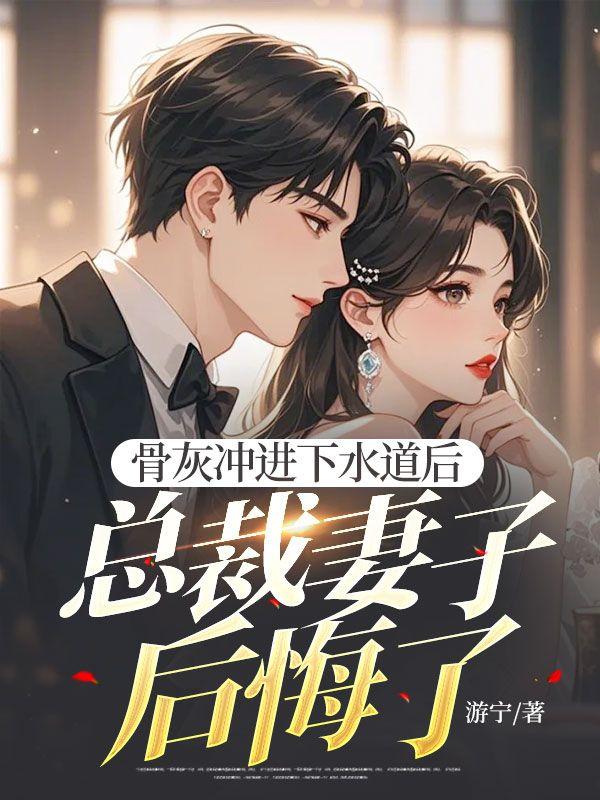骨灰冲进下水道后,总裁妻子后悔了