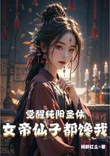 觉醒纯阳圣体,女帝仙子都馋我