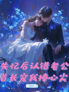 失忆后认错老公,首长宠我捧心尖