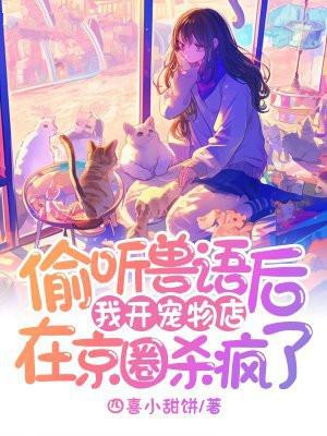 偷听兽语后,我开宠物店在京圈杀疯了