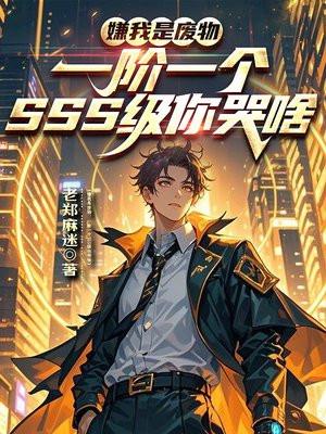 嫌我是废物,一阶一个SSS级你哭啥