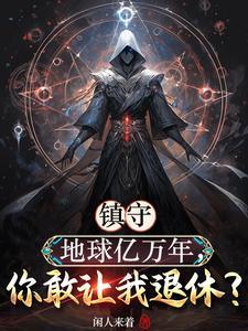镇守地球亿万年,你敢让我退休?
