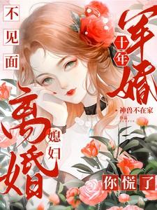 军婚十年不见面,媳妇离婚你慌了