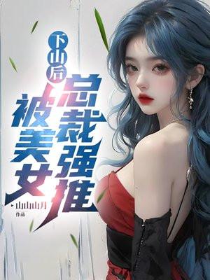 下山后,被美女总裁强推