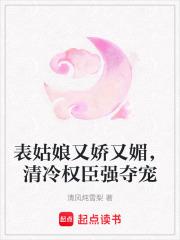 表姑娘又娇又媚，清冷权臣强夺宠