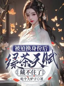 被迫换身份后,绿茶天赋藏不住了
