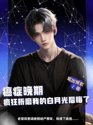 癌症晚期 :疯狂折磨我的白月光后悔了