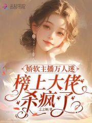 娇软主播万人迷,榜上大佬杀疯了