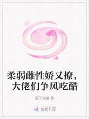 柔弱雌性娇又撩，大佬们争风吃醋