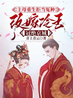 主母重生拒当冤种，改嫁冷王冠绝京城