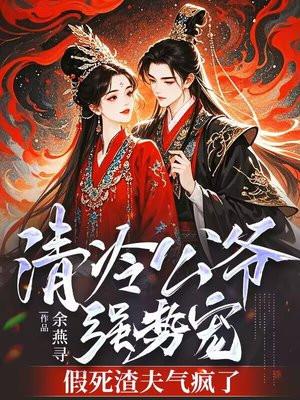 清冷公爷强势宠，假死渣夫气疯了