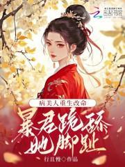 病美人重生改命：暴君跪舔她脚趾