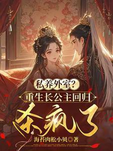 私养外室?重生长公主回归杀疯了