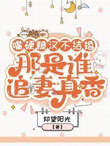 嘴硬糙汉不结婚,那是谁真香追妻