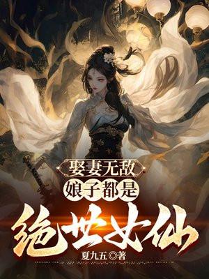 娶妻无敌,娘子都是绝世女仙