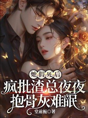 她假死后,疯批渣总夜夜抱骨灰难眠
