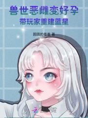 兽世恶雌变好孕,带玩家重建蓝星