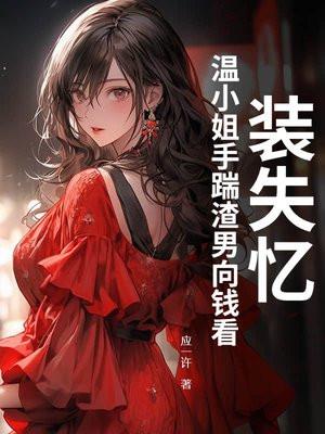 装失忆,温小姐手踹渣男向钱看