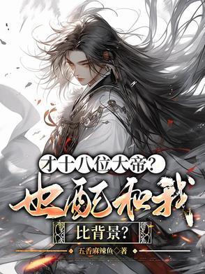 才十八位大帝？也配和我比背景？