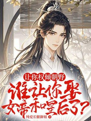 让你权倾朝野,谁让你娶女帝和皇后了?