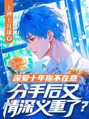 深爱十年你不在意，分手后又情深义重了？