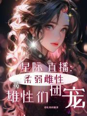 星际直播：柔弱雌性被雄性们团宠