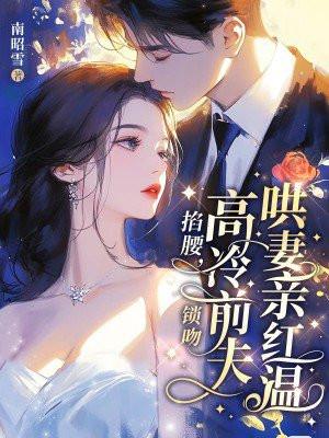 掐腰，锁吻，高冷前夫哄妻亲红温