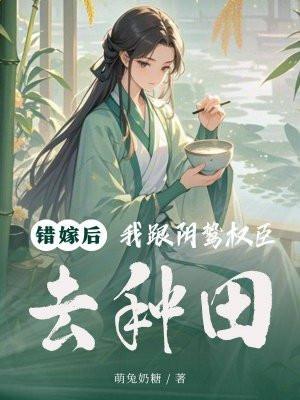 错嫁后，我跟阴鸷权臣去种田