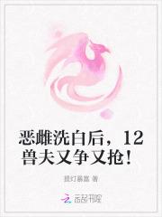 恶雌洗白后,12兽夫又争又抢!
