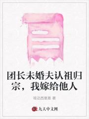 团长未婚夫认祖归宗,我嫁给他人