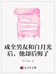 成全男友和白月光后,他却后悔了