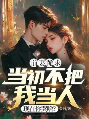 前妻跪求，当初不把我当人，现在你哭啥？