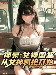 神豪：女神图鉴，从女神疯抢开始