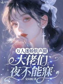 万人迷娇软声甜,大佬们夜不能寐