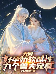 天降好孕娇软雌性,九个兽夫宠疯