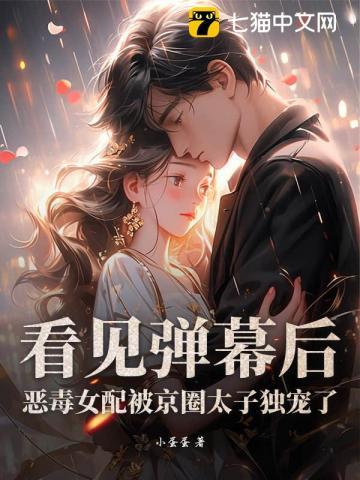 看见弹幕后，恶毒女配被京圈太子独宠了