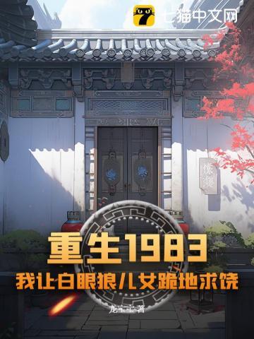 重生1983:我让白眼狼儿女跪地求饶