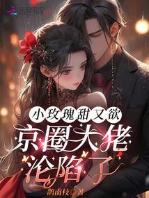 小玫瑰甜又欲,京圈大佬沦陷了