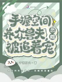 手握空间养众兽夫，恶雌被追着宠