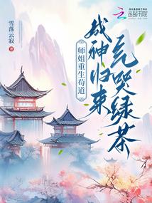 师姐重生苟道，成神归来气哭绿茶