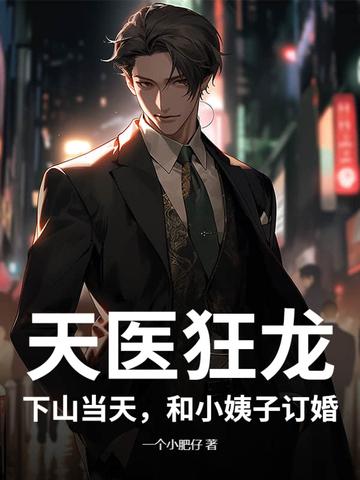 天医狂龙：下山当天，和小姨子订婚！