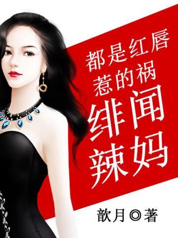 都是红唇惹的祸:绯闻辣妈