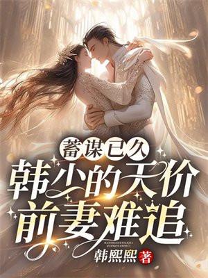 蓄谋已久：韩少的天价前妻难追