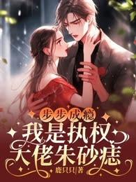 步步成瘾,我是执权大佬朱砂痣
