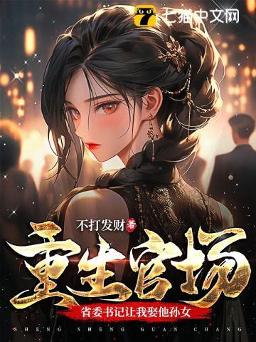 重生官场,省委书记让我娶他孙女