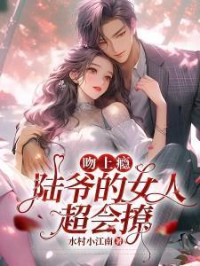 吻上瘾!陆爷的女人超会撩