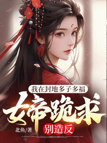 我在封地多子多福,女帝跪求别造反